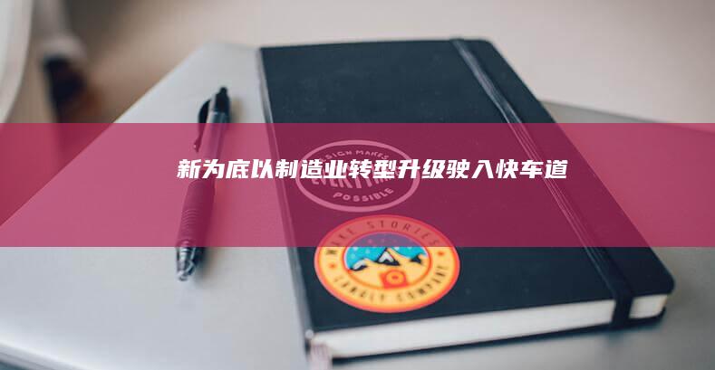 新 为底 以 制造业转型升级驶入快车道