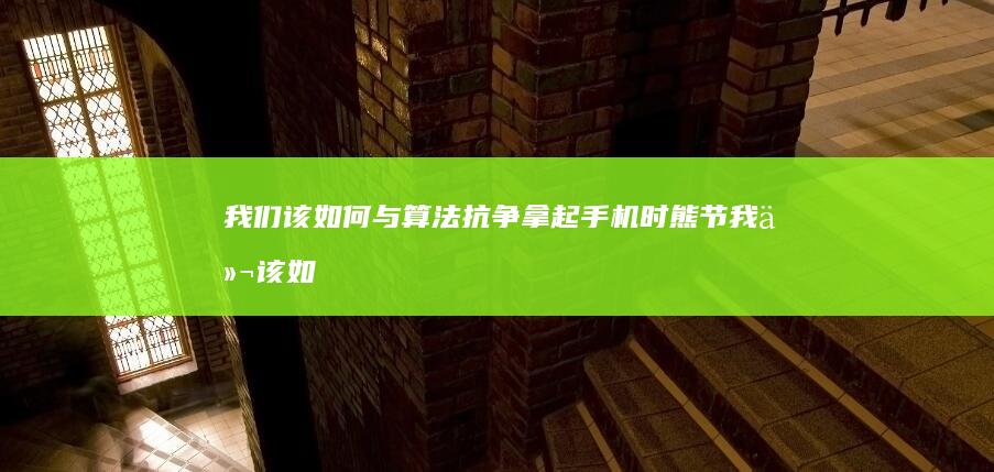 我们该如何与算法抗争 拿起手机时 熊节 (我们该如何与老师交往)